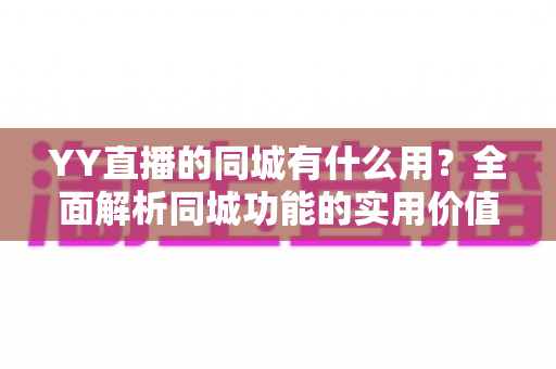 YY直播的同城有什么用？全面解析同城功能的实用价值与使用攻略