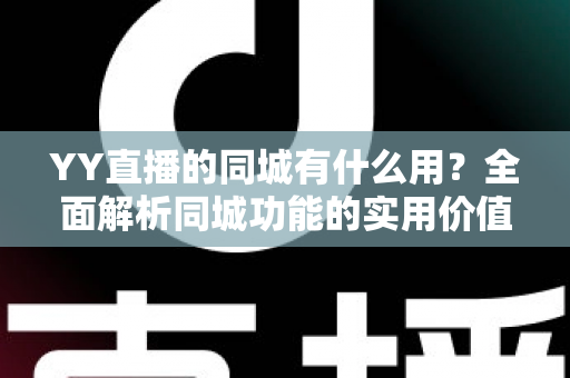 YY直播的同城有什么用？全面解析同城功能的实用价值与使用攻略