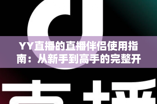 YY直播的直播伴侣使用指南：从新手到高手的完整开播教程