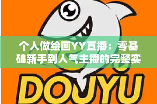 个人做绘画YY直播：零基础新手到人气主播的完整实战指南