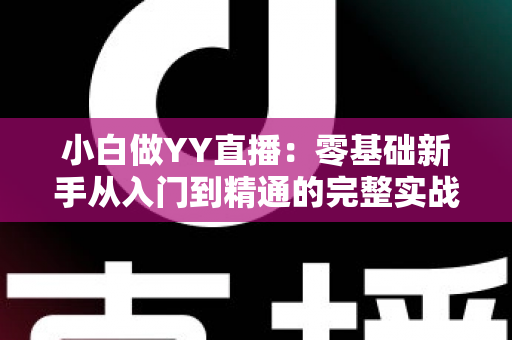 小白做YY直播：零基础新手从入门到精通的完整实战指南