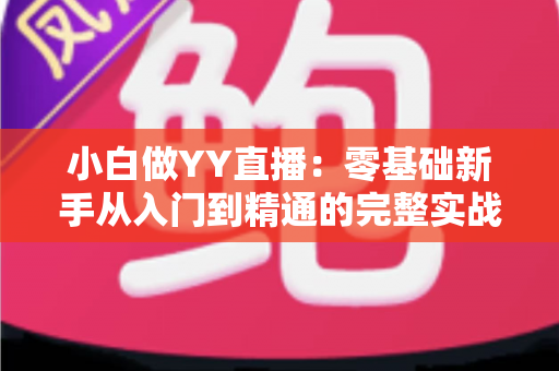 小白做YY直播：零基础新手从入门到精通的完整实战指南