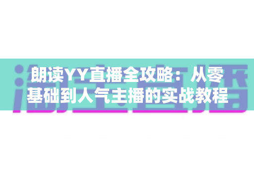 朗读YY直播全攻略：从零基础到人气主播的实战教程