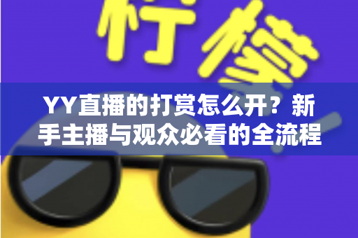 YY直播的打赏怎么开？新手主播与观众必看的全流程开启指南