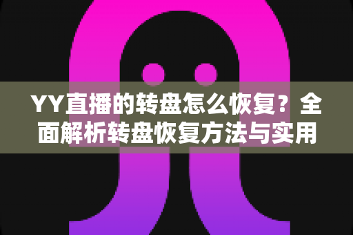 YY直播的转盘怎么恢复？全面解析转盘恢复方法与实用技巧指南
