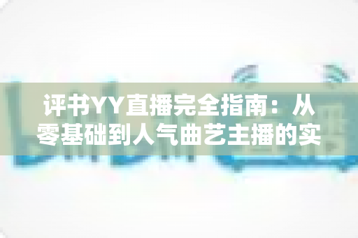 评书YY直播完全指南：从零基础到人气曲艺主播的实战宝典
