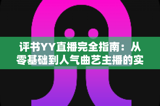 评书YY直播完全指南：从零基础到人气曲艺主播的实战宝典