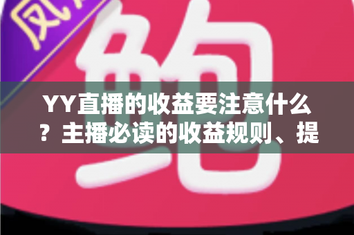 YY直播的收益要注意什么？主播必读的收益规则、提现细节与避坑指南