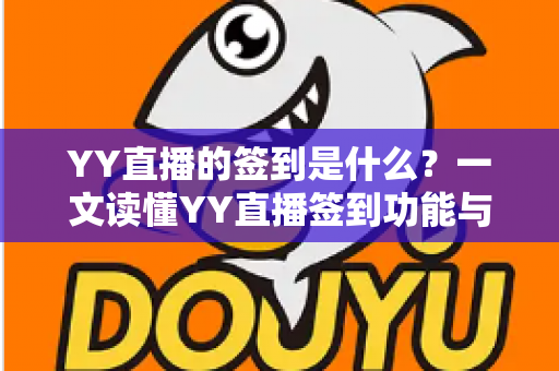 YY直播的签到是什么？一文读懂YY直播签到功能与奖励机制