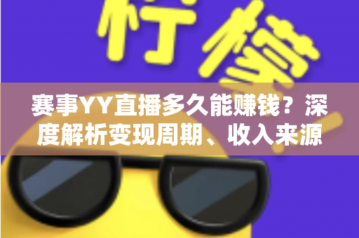 赛事YY直播多久能赚钱?深度解析变现周期、收入来源与快速成长攻略 赛事YY直播多久能赚钱?深度解析变现周期、收入来源与快速成长攻略