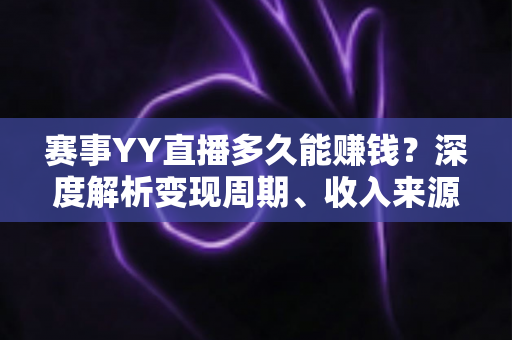 赛事YY直播多久能赚钱?深度解析变现周期、收入来源与快速成长攻略 赛事YY直播多久能赚钱?深度解析变现周期、收入来源与快速成长攻略