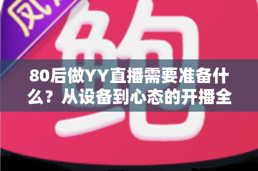 80后做YY直播需要准备什么?从设备到心态的开播全攻略 80后做YY直播需要准备什么?从设备到心态的开播全攻略