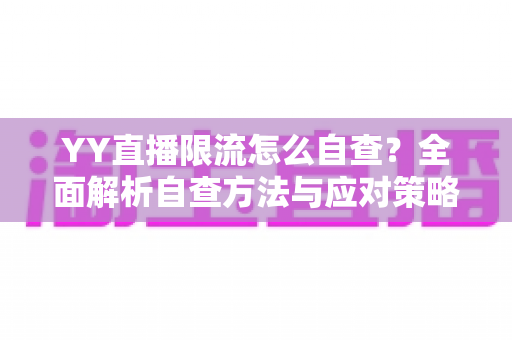 YY直播限流怎么自查？全面解析自查方法与应对策略，助你快速恢复直播间流量
