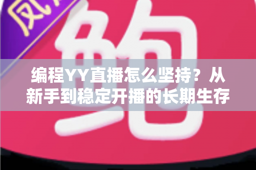 编程YY直播怎么坚持？从新手到稳定开播的长期生存指南