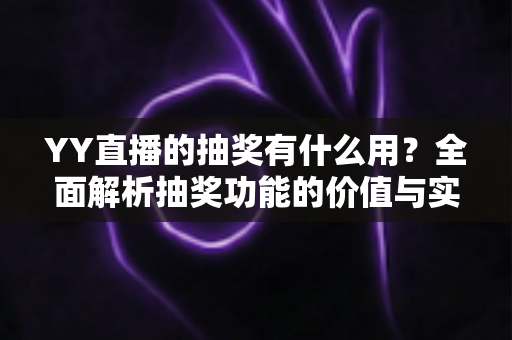 YY直播的抽奖有什么用?全面解析抽奖功能的价值与实用玩法 YY直播的抽奖有什么用?全面解析抽奖功能的价值与实用玩法