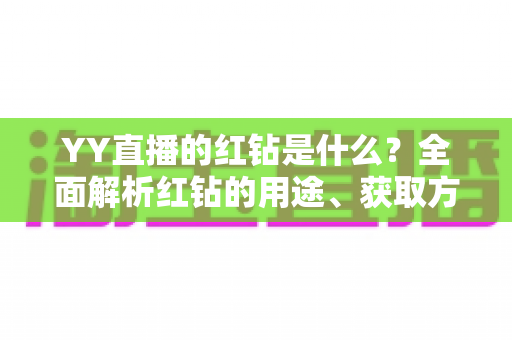 YY直播的红钻是什么?全面解析红钻的用途、获取方式与使用指南 YY直播的红钻是什么?全面解析红钻的用途、获取方式与使用指南