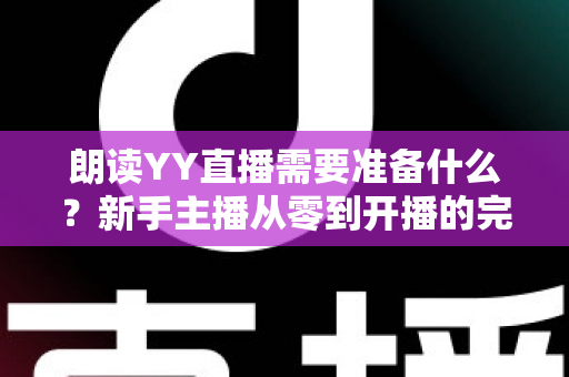 朗读YY直播需要准备什么？新手主播从零到开播的完整准备清单与实战指南
