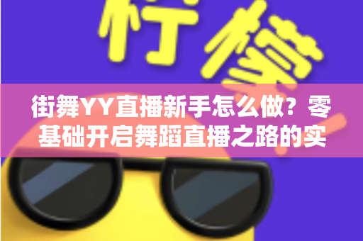 街舞YY直播新手怎么做？零基础开启舞蹈直播之路的实战攻略