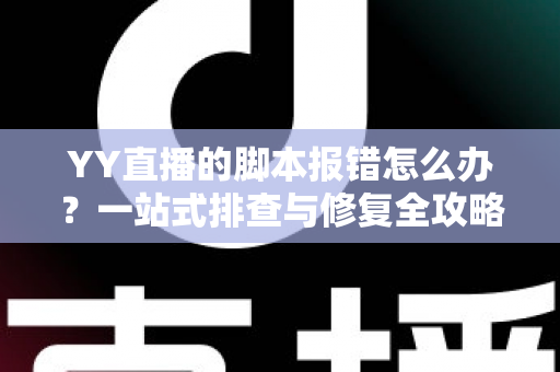 YY直播的脚本报错怎么办？一站式排查与修复全攻略，助你快速恢复正常直播体验
