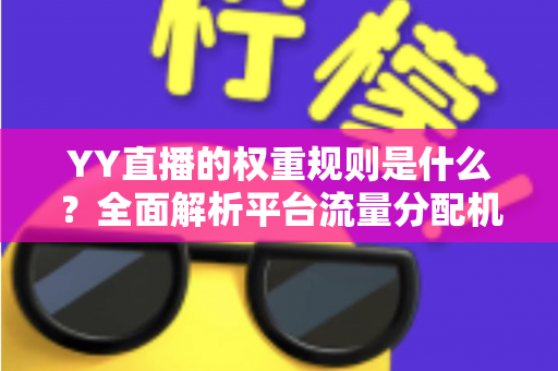 YY直播的权重规则是什么？全面解析平台流量分配机制与主播提升攻略