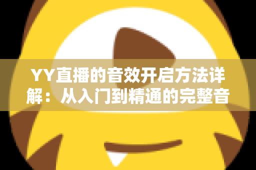 YY直播的音效开启方法详解：从入门到精通的完整音频设置指南