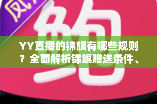 YY直播的锦旗有哪些规则？全面解析锦旗赠送条件、展示方式与常见问题