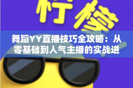 舞蹈YY直播技巧全攻略：从零基础到人气主播的实战进阶指南