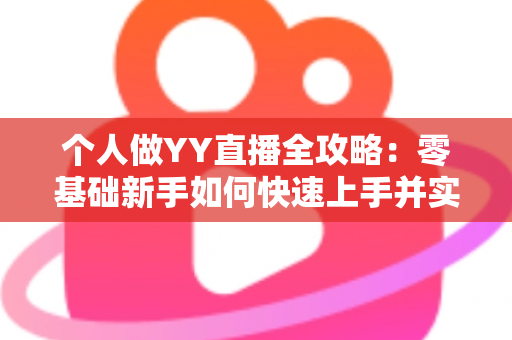 个人做YY直播全攻略：零基础新手如何快速上手并实现稳定变现