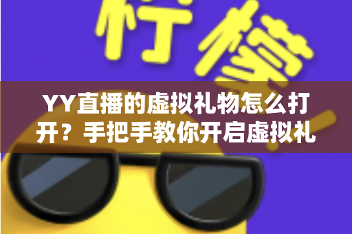 YY直播的虚拟礼物怎么打开？手把手教你开启虚拟礼物功能与使用全攻略