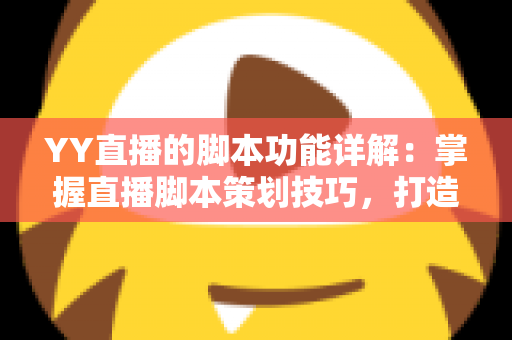 YY直播的脚本功能详解:掌握直播脚本策划技巧,打造高人气直播间的实战指南 YY直播的脚本功能详解:掌握直播脚本策划技巧,打造高人气直播间的实战指南