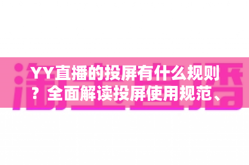 YY直播的投屏有什么规则?全面解读投屏使用规范、操作步骤与常见问题 YY直播的投屏有什么规则?全面解读投屏使用规范、操作步骤与常见问题
