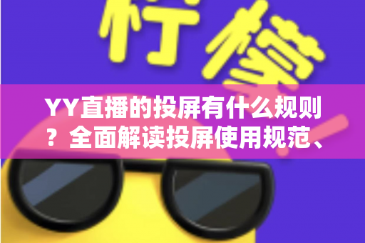 YY直播的投屏有什么规则?全面解读投屏使用规范、操作步骤与常见问题 YY直播的投屏有什么规则?全面解读投屏使用规范、操作步骤与常见问题