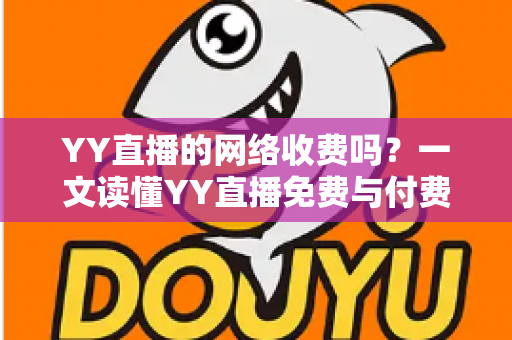 YY直播的网络收费吗？一文读懂YY直播免费与付费的全部真相