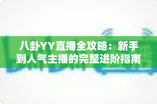八卦YY直播全攻略：新手到人气主播的完整进阶指南