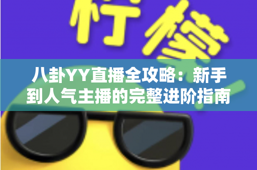 八卦YY直播全攻略：新手到人气主播的完整进阶指南