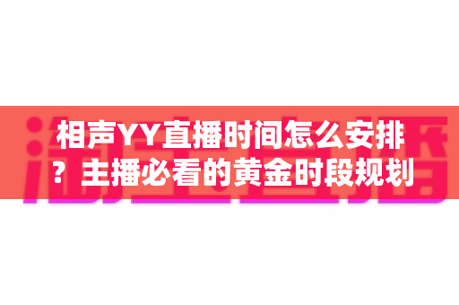 相声YY直播时间怎么安排？主播必看的黄金时段规划与排播全攻略