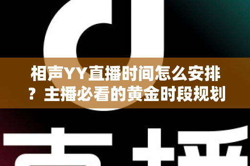 相声YY直播时间怎么安排？主播必看的黄金时段规划与排播全攻略