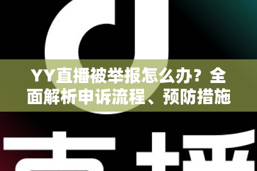 YY直播被举报怎么办?全面解析申诉流程、预防措施与应对策略指南 YY直播被举报怎么办?全面解析申诉流程、预防措施与应对策略指南