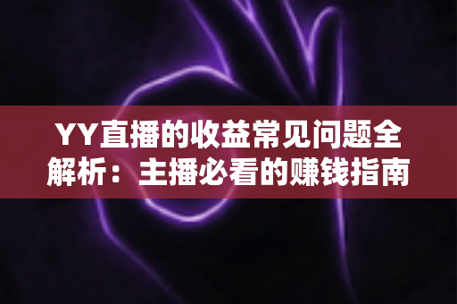 YY直播的收益常见问题全解析:主播必看的赚钱指南与答疑手册 YY直播的收益常见问题全解析:主播必看的赚钱指南与答疑手册