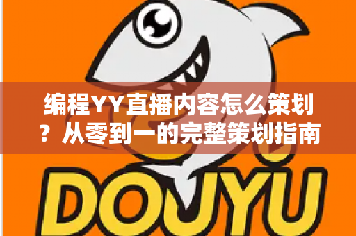 编程YY直播内容怎么策划？从零到一的完整策划指南与实战技巧