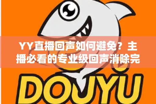YY直播回声如何避免？主播必看的专业级回声消除完全攻略
