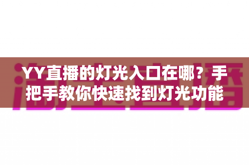 YY直播的灯光入口在哪?手把手教你快速找到灯光功能并轻松点亮专属应援 YY直播的灯光入口在哪?手把手教你快速找到灯光功能并轻松点亮专属应援