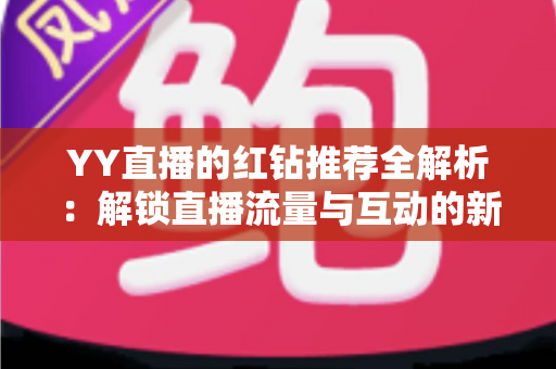 YY直播的红钻推荐全解析：解锁直播流量与互动的新玩法