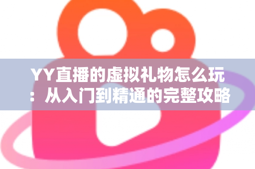 YY直播的虚拟礼物怎么玩：从入门到精通的完整攻略与实操指南