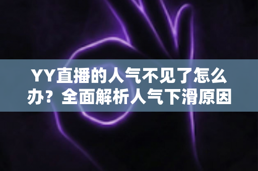 YY直播的人气不见了怎么办?全面解析人气下滑原因与快速恢复流量的实用攻略 YY直播的人气不见了怎么办?全面解析人气下滑原因与快速恢复流量的实用攻略