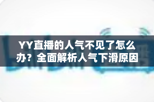 YY直播的人气不见了怎么办?全面解析人气下滑原因与快速恢复流量的实用攻略 YY直播的人气不见了怎么办?全面解析人气下滑原因与快速恢复流量的实用攻略