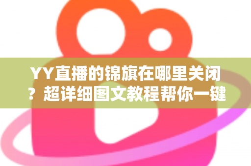YY直播的锦旗在哪里关闭?超详细图文教程帮你一键搞定锦旗设置 YY直播的锦旗在哪里关闭?超详细图文教程帮你一键搞定锦旗设置