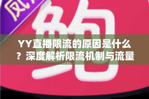 YY直播限流的原因是什么？深度解析限流机制与流量恢复全攻略