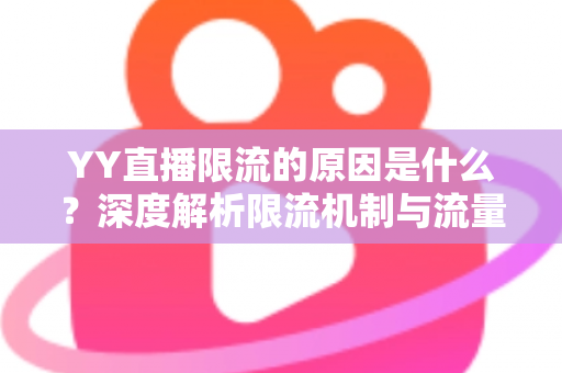 YY直播限流的原因是什么？深度解析限流机制与流量恢复全攻略