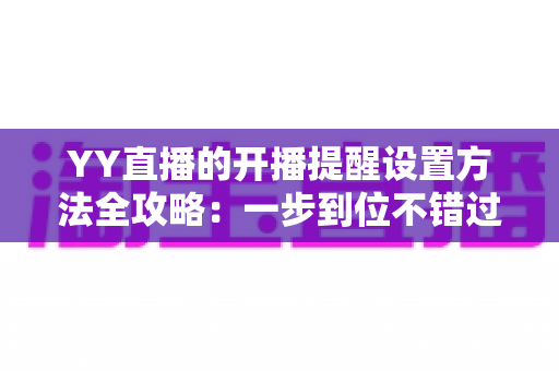 YY直播的开播提醒设置方法全攻略:一步到位不错过任何精彩直播的实用教程 YY直播的开播提醒设置方法全攻略:一步到位不错过任何精彩直播的实用教程